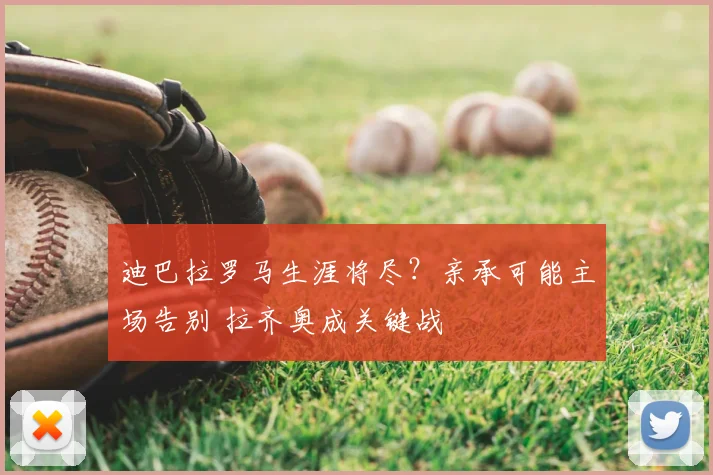 迪巴拉罗马生涯将尽？亲承可能主场告别 拉齐奥成关键战