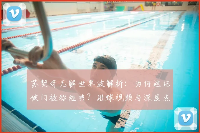 苏契奇无解世界波解析：为何这记破门被称经典？进球视频与深度点评