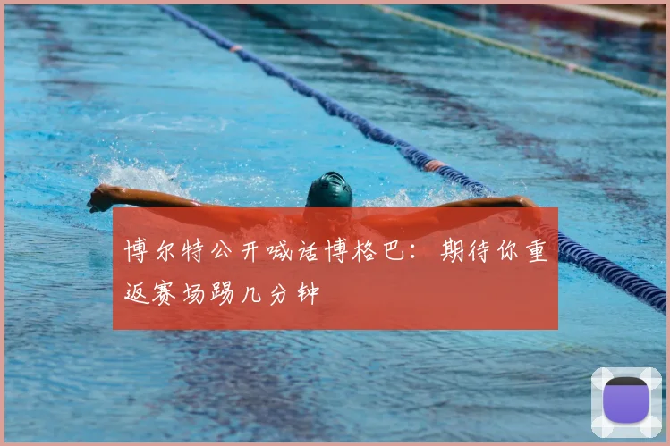 博尔特公开喊话博格巴：期待你重返赛场踢几分钟