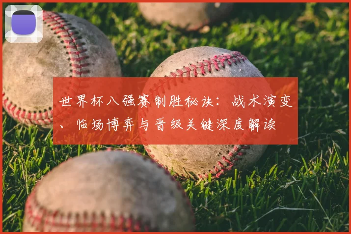 世界杯八强赛制胜秘诀：战术演变、临场博弈与晋级关键深度解读