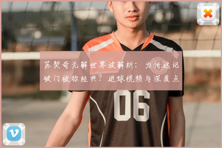 苏契奇无解世界波解析：为何这记破门被称经典？进球视频与深度点评