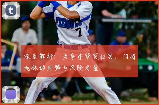 深度解析：为争夺萨莫拉奖，门将轮休的利弊与风险考量