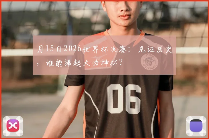 月15日2026世界杯决赛：见证历史，谁能捧起大力神杯？